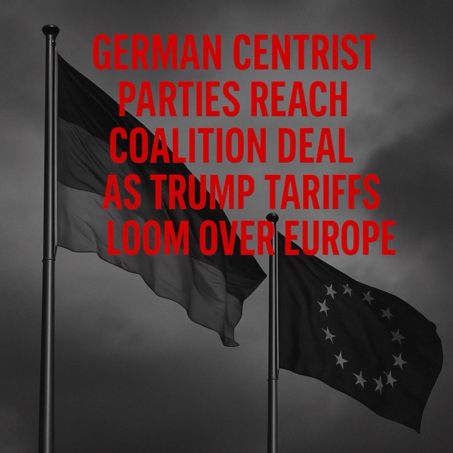 German Centrist Parties Reach Coalition Deal as Trump Tariffs Loom Over Europe