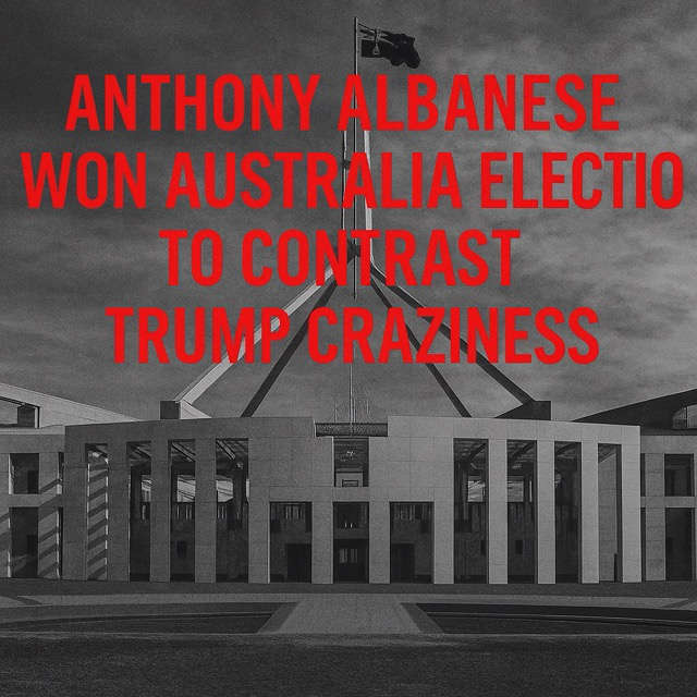 Anthony Albanese Won Australia Election to Contrast Trump Craziness