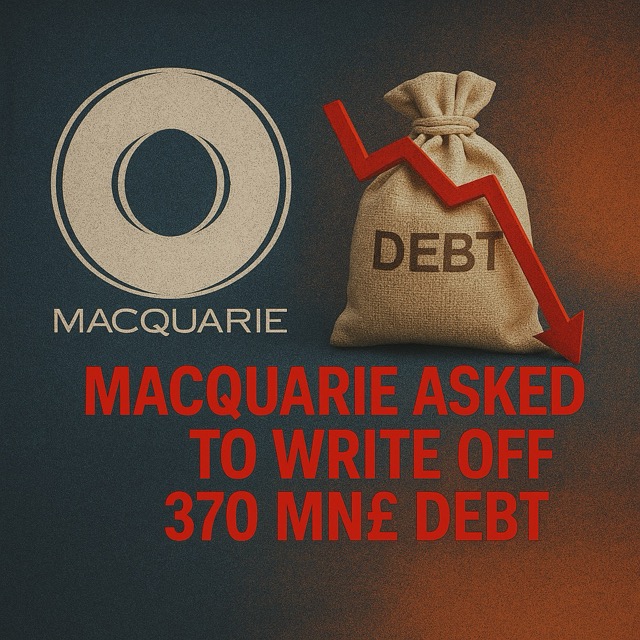 Macquarie Pressured to Write Off £370 Million Debt: Public Accountability or Financial Maneuver?
